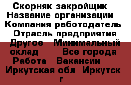 Скорняк-закройщик › Название организации ­ Компания-работодатель › Отрасль предприятия ­ Другое › Минимальный оклад ­ 1 - Все города Работа » Вакансии   . Иркутская обл.,Иркутск г.